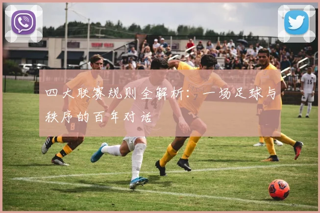四大联赛规则全解析：一场足球与秩序的百年对话