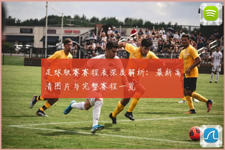 足球联赛赛程表深度解析:最新高清图片与完整赛程一览