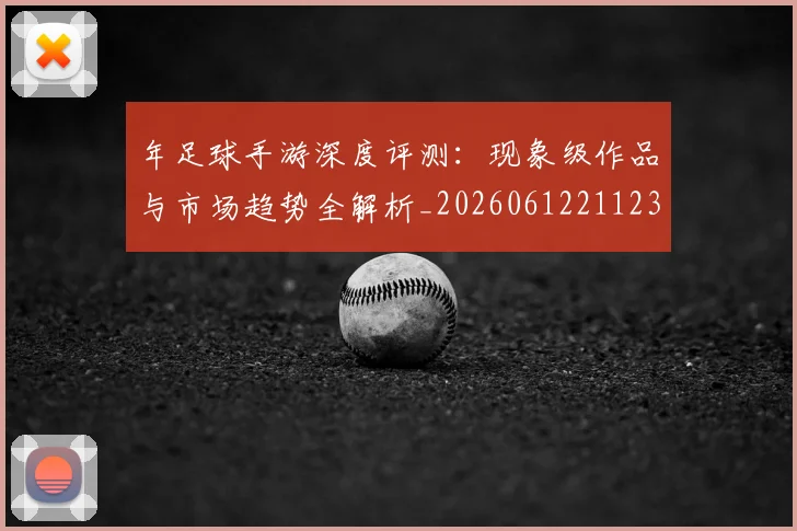 年足球手游深度评测:现象级作品与市场趋势全解析_20260612211238