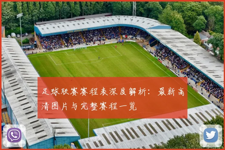 足球联赛赛程表深度解析:最新高清图片与完整赛程一览