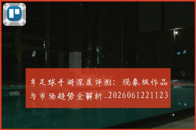 年足球手游深度评测:现象级作品与市场趋势全解析_20260612211238