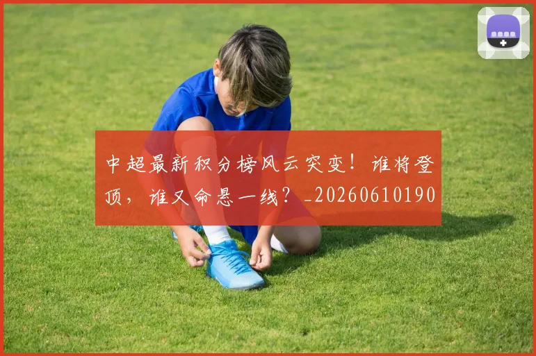 中超最新积分榜风云突变!谁将登顶,谁又命悬一线?_20260610190415