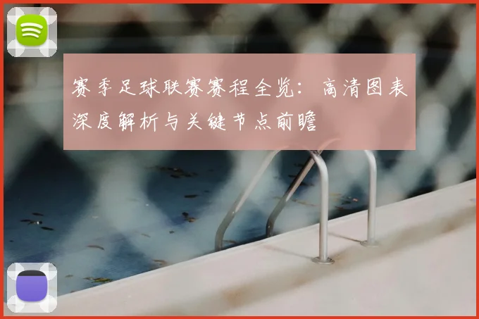 赛季足球联赛赛程全览:高清图表深度解析与关键节点前瞻