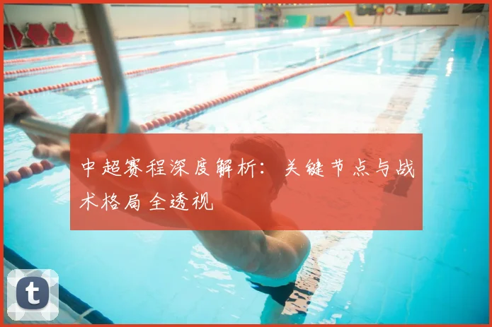 中超赛程深度解析:关键节点与战术格局全透视