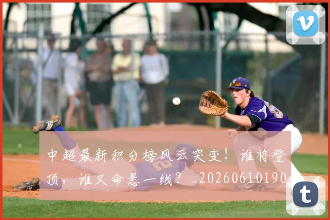 中超最新积分榜风云突变!谁将登顶,谁又命悬一线?_20260610190415