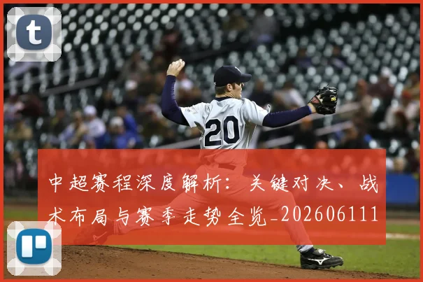 中超赛程深度解析:关键对决、战术布局与赛季走势全览_20260611140935