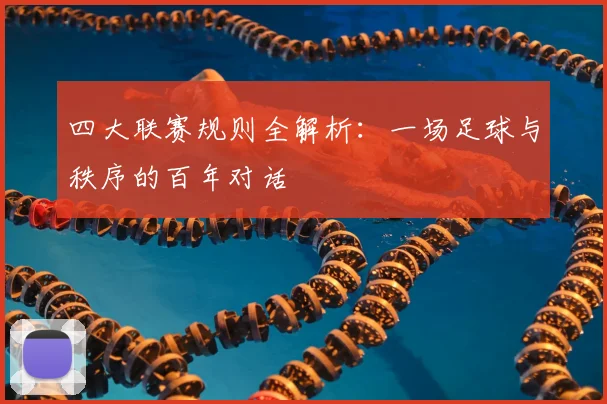 四大联赛规则全解析:一场足球与秩序的百年对话