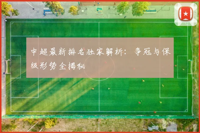 中超最新排名独家解析:争冠与保级形势全揭秘