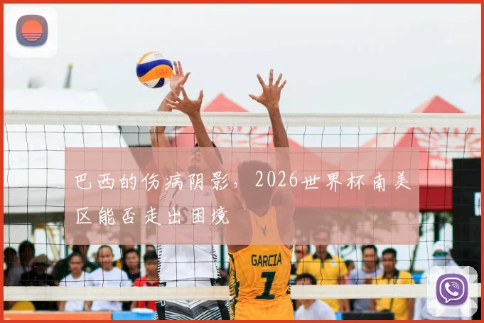 巴西的伤病阴影,2026世界杯南美区能否走出困境